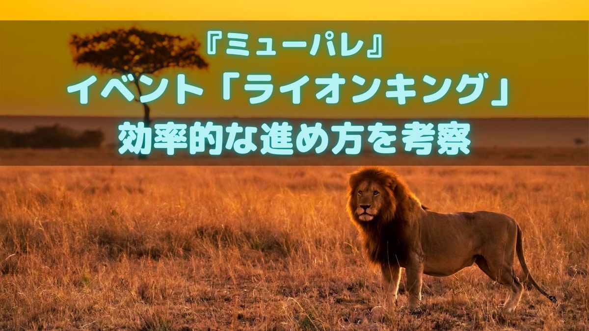 ミューパレ イベント ライオンキング の効率的な進め方を考察 ディズニー ミュージックパレード ソウシのゲームアプリログ