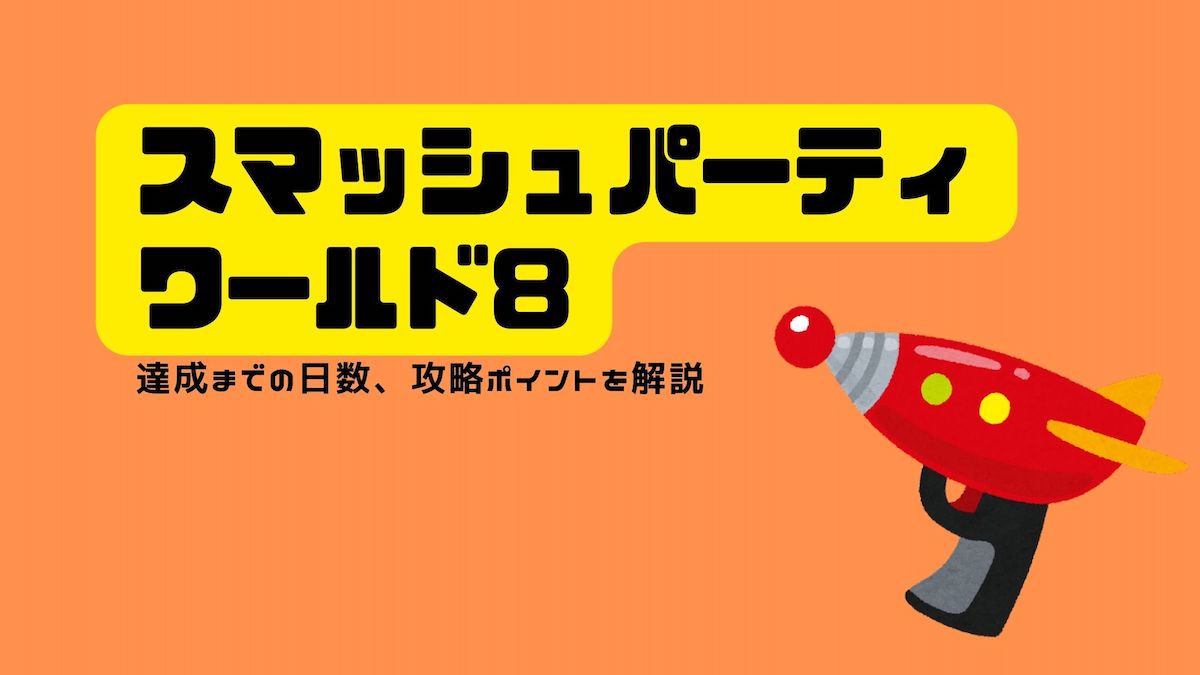 スマッシュパーティ ワールド８クリア 達成までの日数 攻略ポイントを解説 ポイ活